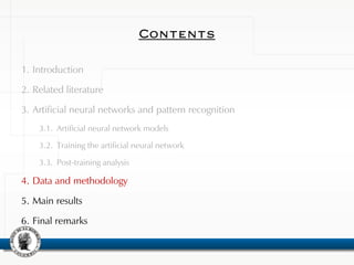 Contents
1. Introduction
2. Related literature
3. Artificial neural networks and pattern recognition
3.1. Artificial neural network models
3.2. Training the artificial neural network
3.3. Post-training analysis
4. Data and methodology
5. Main results
6. Final remarks
 