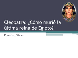 Cleopatra: ¿Cómo murió la última reina de Egipto? Francisco Gámez 