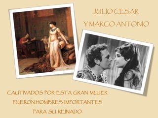 JULIO CÉSAR

                          Y MARCO ANTONIO




CAUTIVADOS POR ESTA GRAN MUJER

 FUERON HOMBRES IMPORTANTES

       PARA SU REINADO.
 