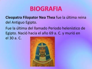 Cleopatra Filopator Nea Thea fue la última reina
del Antiguo Egipto.
Fue la última del llamado Periodo helenístico de
Egip...