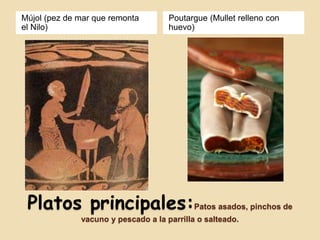 Platos principales:Patos asados, pinchos de
vacuno y pescado a la parrilla o salteado.
Mújol (pez de mar que remonta
el Nilo)
Poutargue (Mullet relleno con
huevo)
 