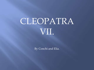 CLEOPATRA
VII.
By Conchi and Elia.
 