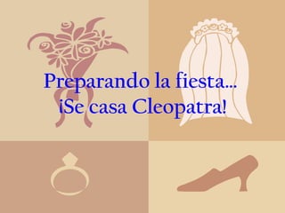 Preparando la fiesta…  ¡Se casa Cleopatra! 