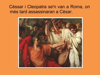 Cèssar i Cleopatra se'n van a Roma, on
més tard assassinaran a Cèsar.
 