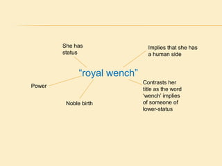 “royal wench”
She has
status
Contrasts her
title as the word
„wench‟ implies
of someone of
lower-status
Implies that she has
a human side
Power
Noble birth
 