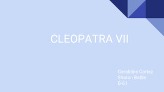 CLEOPATRA VII
Geraldine Cortez
Sharon Batlle
B-61
 