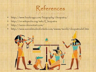 • http://www.bookrags.com/biography/cleopatra/ 
• http://en.wikipedia.org/wiki/Cleopatra 
• http://sanio.deviantart.com/ 
• http://www.socialstudiesforkids.com/wwww/world/cleopatradef.htm 
 