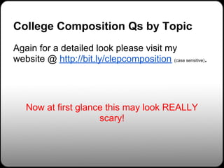 College Composition Qs by Topic
Again for a detailed look please visit my
website @ http://bit.ly/clepcomposition (case sensitive).




   Now at first glance this may look REALLY
                     scary!
 