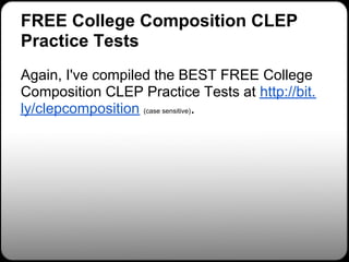 FREE College Composition CLEP
Practice Tests
Again, I've compiled the BEST FREE College
Composition CLEP Practice Tests at http://bit.
ly/clepcomposition (case sensitive).
 