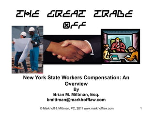 The Great Trade Off New York State Workers Compensation: An Overview By Brian M. Mittman, Esq. bmittman@markhofflaw.com © Markhoff & Mittman, PC, 2011 www.markhofflaw.com 1 
