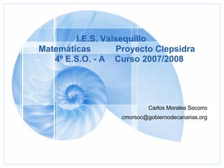 I.E.S. Valsequillo Matemáticas Proyecto Clepsidra   4º E.S.O. - A   Curso 2007/2008 ,[object Object],[object Object]