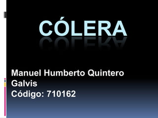 CÓLERA
Manuel Humberto Quintero
Galvis
Código: 710162
 