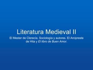 Literatura Medieval II 
El Mester de Clerecía. Sociología y autores. El Arcipreste 
de Hita y El libro de Buen Amor. 
 