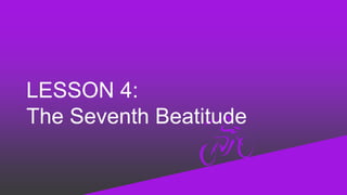 LESSON 4:
The Seventh Beatitude
 