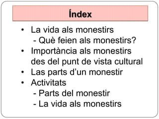 Índex
• La vida als monestirs
- Què feien als monestirs?
• Importància als monestirs
des del punt de vista cultural
• Las parts d’un monestir
• Activitats
- Parts del monestir
- La vida als monestirs

 