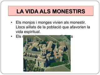 LA VIDA ALS MONESTIRS
• Els monjos i monges vivien als monestir.
Llocs aïllats de la població que afavorien la
vida espiritual.
• Els monestirs eren autosuficients

 