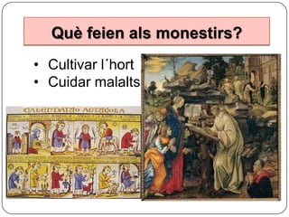Què feien als monestirs?
• Cultivar l´hort
• Cuidar malalts

 
