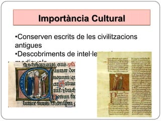 Importància Cultural
•Conserven escrits de les civilitzacions
antigues
•Descobriments de intel·lectuals
medievals

 