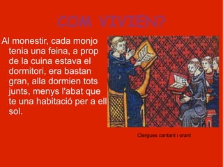 COM VIVIEN? Al monestir, cada monjo tenia una feina, a prop de la cuina estava el dormitori, era bastan gran, alla dormien tots junts, menys l'abat que te una habitació per a ell sol. Clergues cantant i orant 