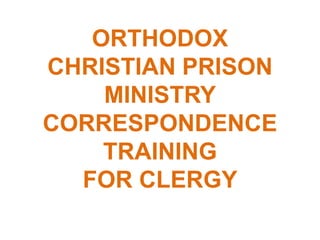 ORTHODOX 
CHRISTIAN PRISON 
MINISTRY 
CORRESPONDENCE 
TRAINING 
FOR CLERGY 
 