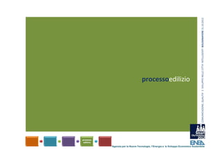 COMUNICAZIONE, QUALITA’ E  SVILUPPO NELLE CITTA’ INTELLIGENTI  BOLOGNAFIERE 31.10.2012
                         processoedilizio




Agenzia per le Nuove Tecnologie, l’Energia e lo Sviluppo Economico Sostenibile
 