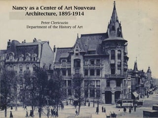 Nancy as a Center of Art Nouveau  Architecture, 1895-1914 Peter Clericuzio Department of the History of Art 
