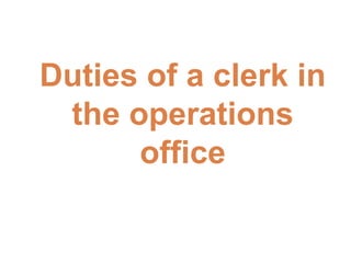 Duties of a clerk in
the operations
office
 