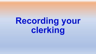 Recording your
clerking
 