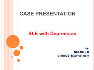 CASE PRESENTATION

SLE with Depression
ByNagaraju B
dr.bnr2011@gmail.com

 