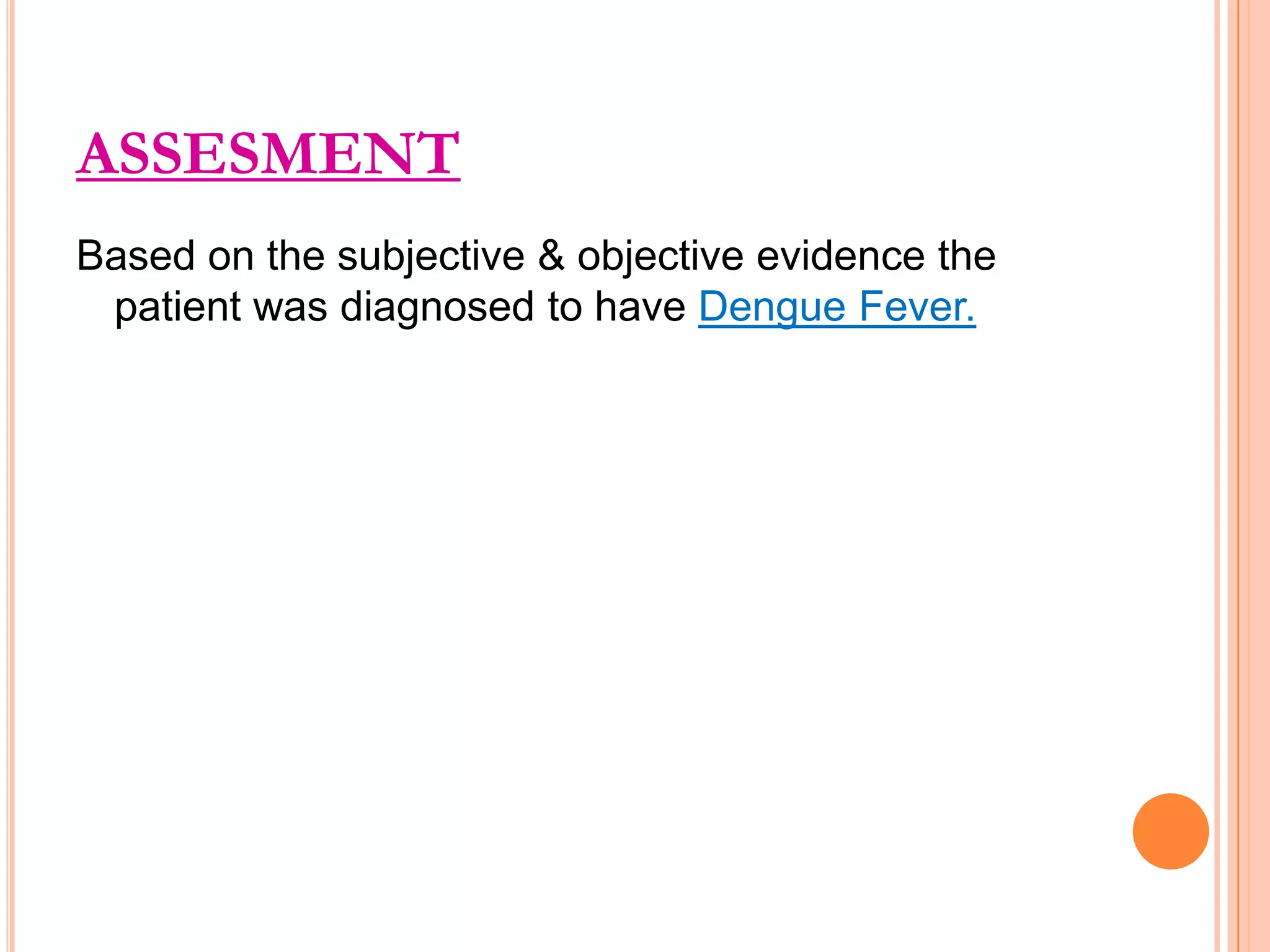 ASSESMENT
Based on the subjective & objective evidence the
patient was diagnosed to have Dengue Fever.

 