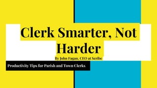 Clerk Smarter, Not
Harder
By John Fagan, CEO at Scribe
Productivity Tips for Parish and Town Clerks
 