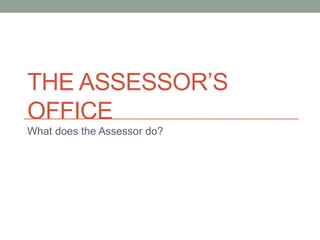 THE ASSESSOR’S 
OFFICE 
What does the Assessor do? 
 