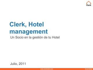 Clerk, Hotel
management
Un Socio en la gestión de tu Hotel




Julio, 2011
 