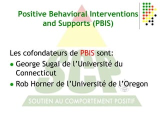 Positive Behavioral Interventions
         and Supports (PBIS)


Les cofondateurs de PBIS sont:
 George Sugai de l’Université du
  Connecticut
 Rob Horner de l’Université de l’Oregon
 