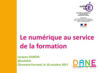 Le numérique au service
de la formation
12 janvier 2017
Jacques DUBOIS
@jackdub
Clermont-Ferrand, le 10 octobre 2017
 