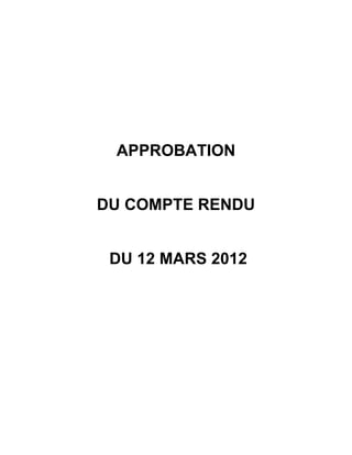 APPROBATION


DU COMPTE RENDU


 DU 12 MARS 2012
 