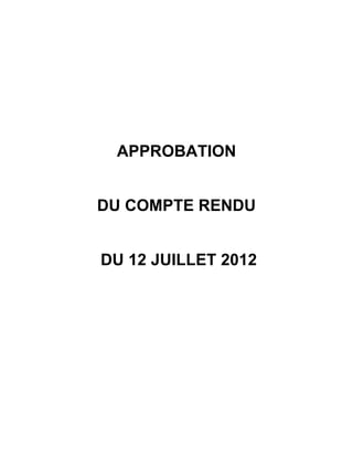 APPROBATION


DU COMPTE RENDU


DU 12 JUILLET 2012
 