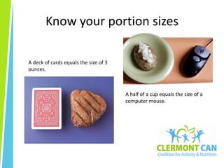 Know your portion sizesA deck of cards equals the size of 3 ounces.A half of a cup equals the size of a computer mouse.