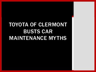 TOYOTA OF CLERMONT
BUSTS CAR
MAINTENANCE MYTHS
 