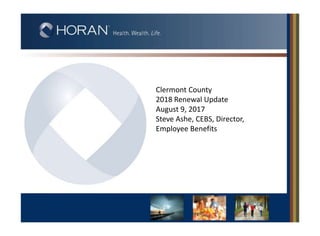 Clermont County
2018 Renewal Update
August 9, 2017
Steve Ashe, CEBS, Director,
Employee Benefits
 