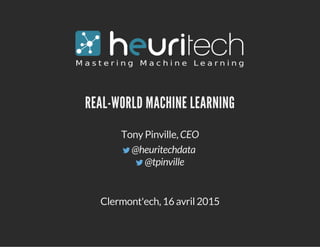 Clermont'ech, 16 avril 2015
REAL-WORLD MACHINE LEARNING
Tony Pinville, CEO
@heuritechdata
@tpinville
 