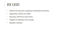 USE CASES
 Gestion de documents complexes (embedded documents)
 Applications utilisant du JSON
 Beaucoup d’écritures concurrentes
 Intégrité et cohérence non cruciales
 Requêtes statiques
 