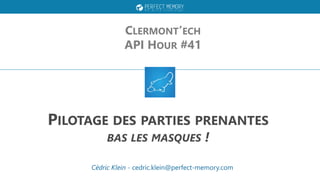 PILOTAGE DES PARTIES PRENANTES
BAS LES MASQUES !
CLERMONT’ECH
API HOUR #41
Cédric Klein - cedric.klein@perfect-memory.com
 