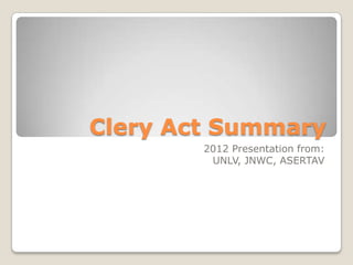 Clery Act Summary
        2012 Presentation from:
         UNLV, JNWC, ASERTAV
 