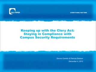 Keeping up with the Clery Act:
  Staying in Compliance with
Campus Security Requirements




                   Dennis Cariello & Patricia Edelson
                                  December 4, 2012
 
