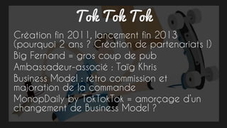 Marketplace
A savoir
Gérer simultanément l’offre et la
demande
Faible barrière à l’entrée
Point clé : Avoir des liens privilégiés avec l’un
des partis
Poste clé : Business Model
 