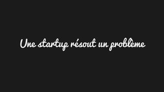 Une startup résout un problème
 