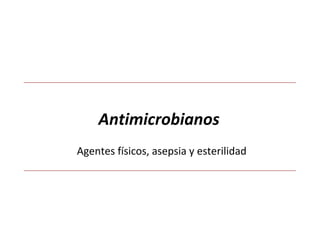 Agentes físicos, asepsia y esterilidad
Antimicrobianos
 