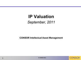 IP Valuation  September, 2011 1 CONSOR Intellectual Asset Management 
