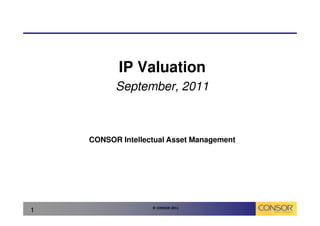 IP Valuation
          September, 2011



    CONSOR Intellectual Asset Management




                   © CONSOR 2011
1
 